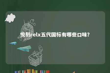 悦刻relx五代国标有哪些口味	？ 